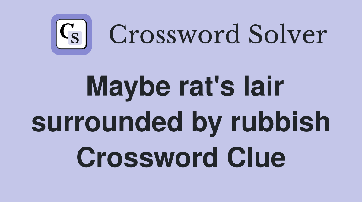 Maybe rat's lair surrounded by rubbish Crossword Clue