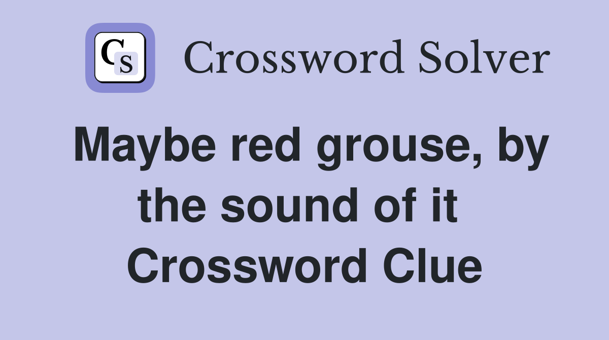 Maybe red grouse, by the sound of it  Crossword Clue