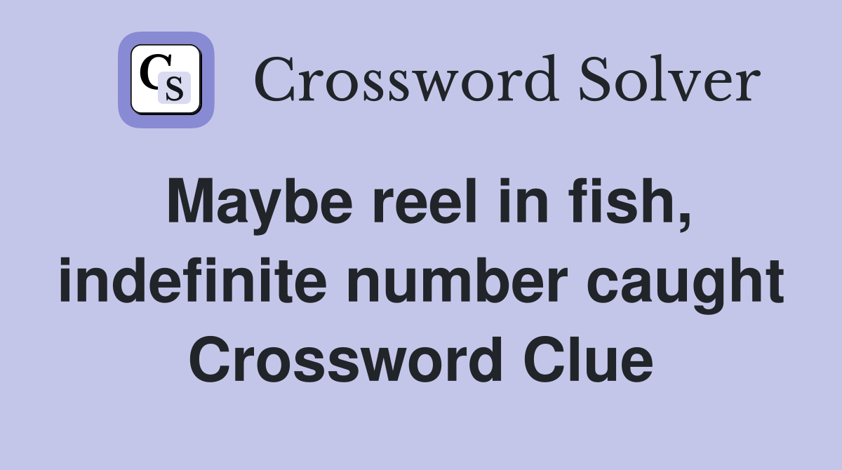 Maybe reel in fish, indefinite number caught Crossword Clue