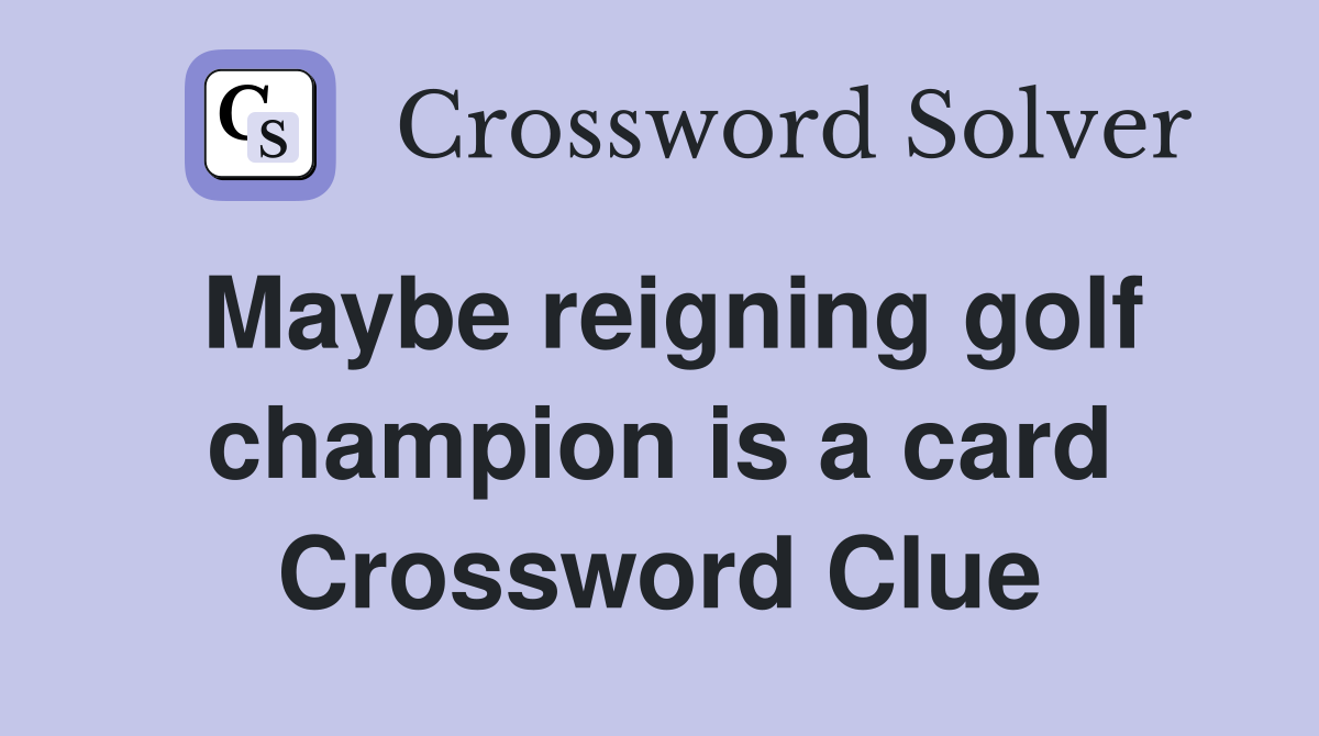 Maybe reigning golf champion is a card Crossword Clue