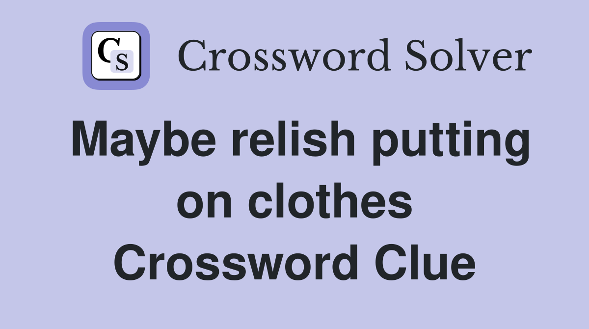 Maybe relish putting on clothes Crossword Clue