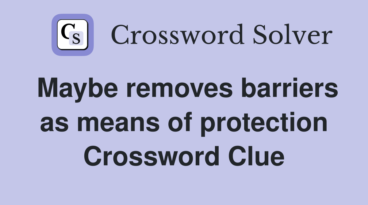 Maybe removes barriers as means of protection Crossword Clue