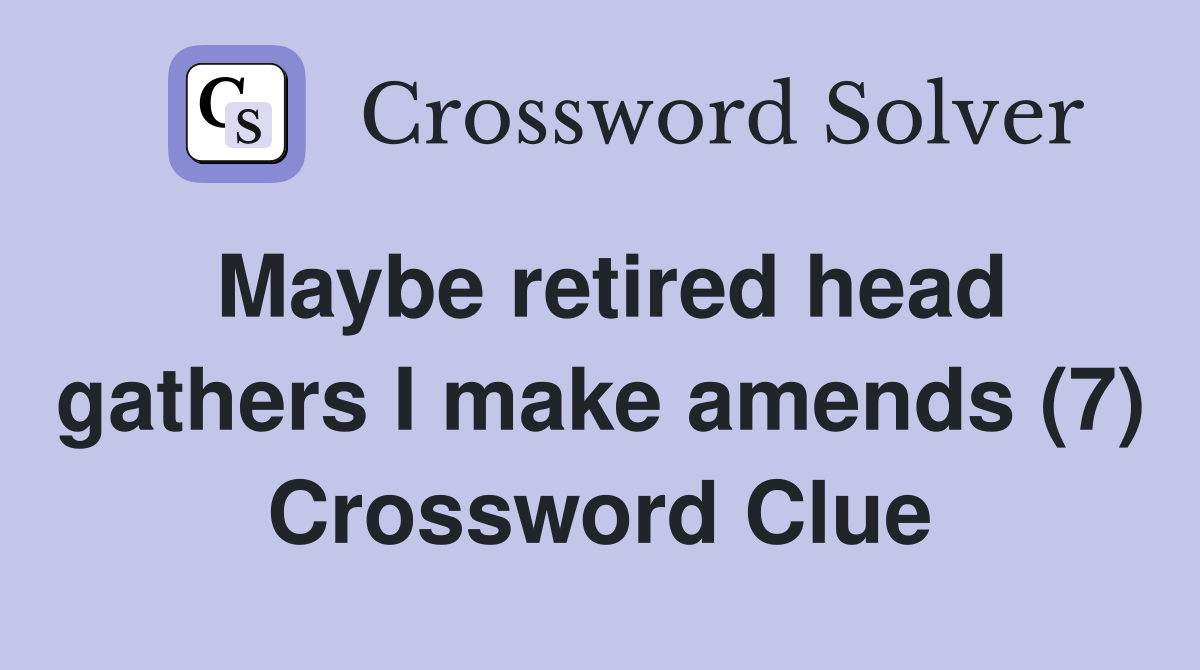 Maybe retired head gathers I make amends (7) Crossword Clue