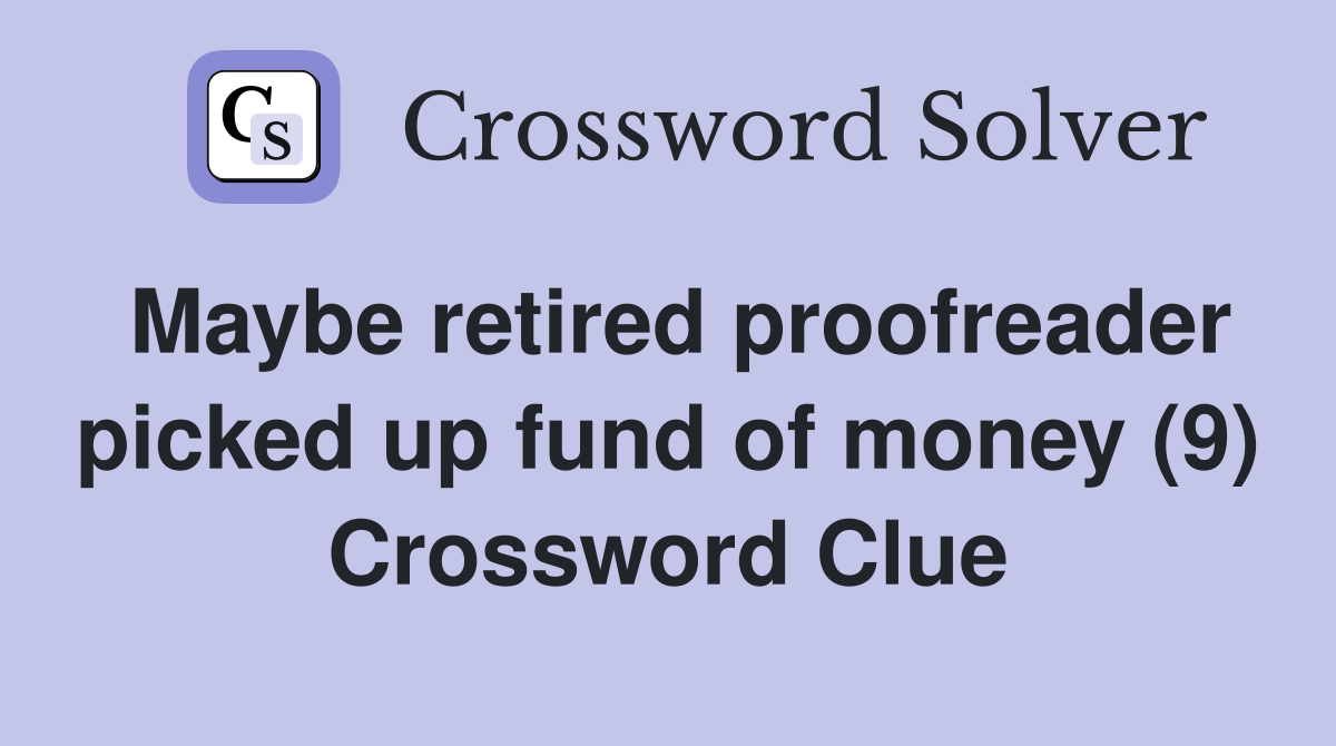 Maybe retired proofreader picked up fund of money (9) Crossword Clue