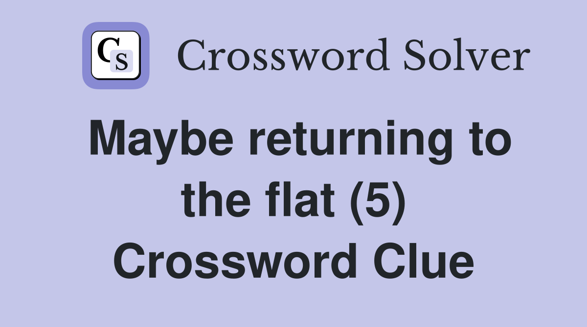 Maybe returning to the flat (5) Crossword Clue
