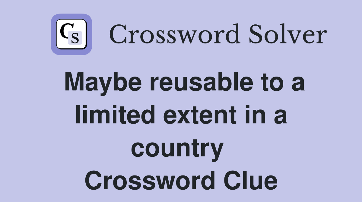 Maybe reusable to a limited extent in a country  Crossword Clue