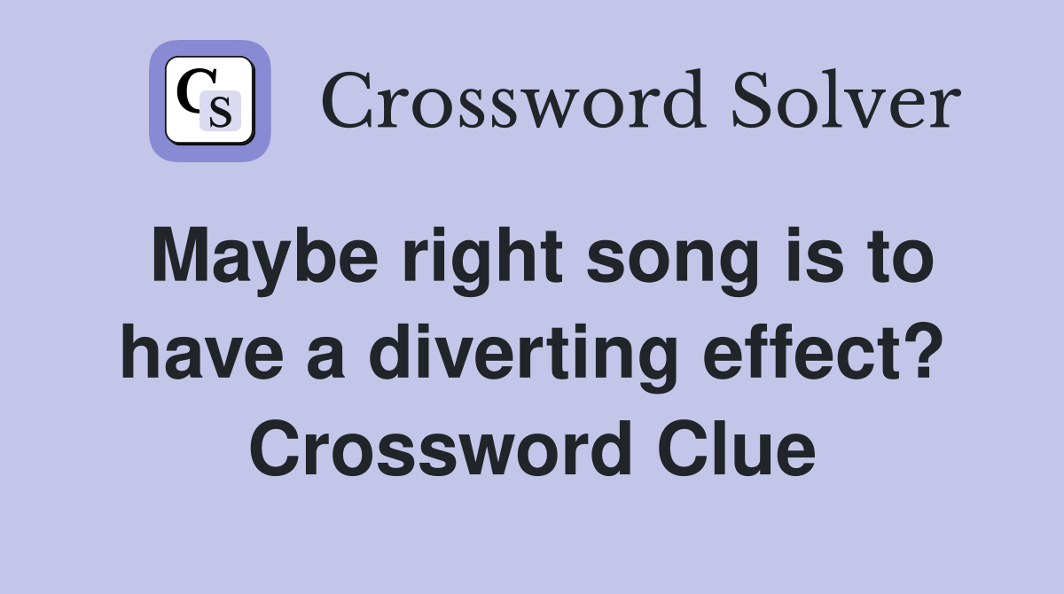 Maybe right song is to have a diverting effect? Crossword Clue