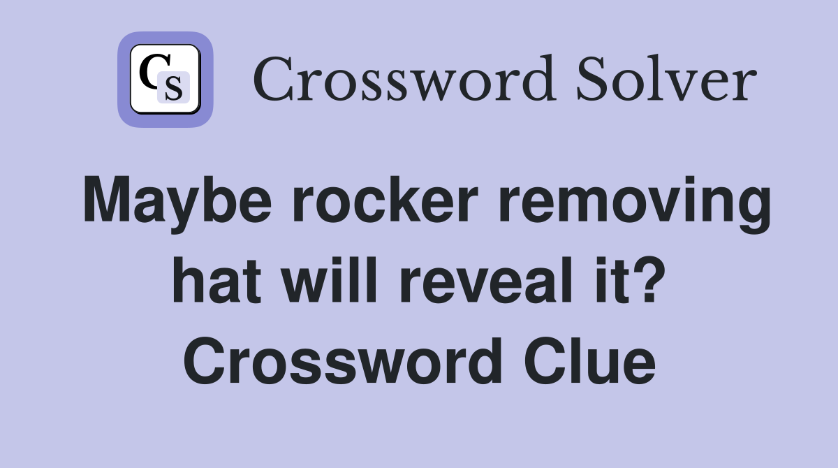 Maybe rocker removing hat will reveal it? Crossword Clue
