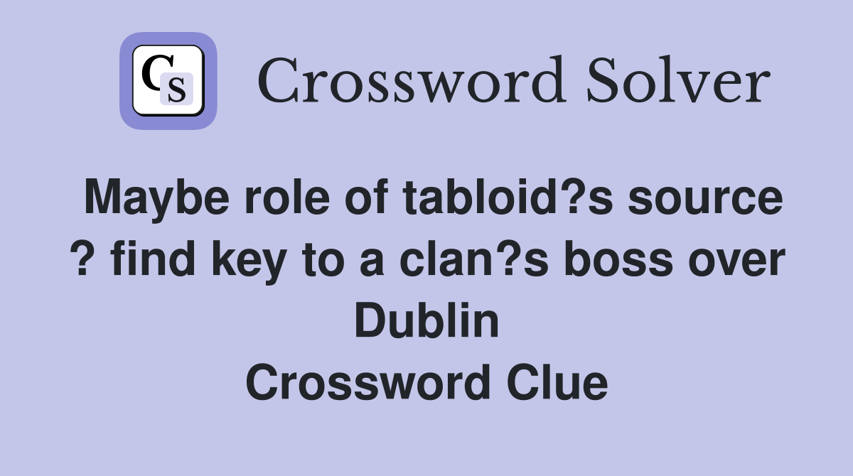 Maybe role of tabloid?s source ? find key to a clan?s boss over Dublin Crossword Clue