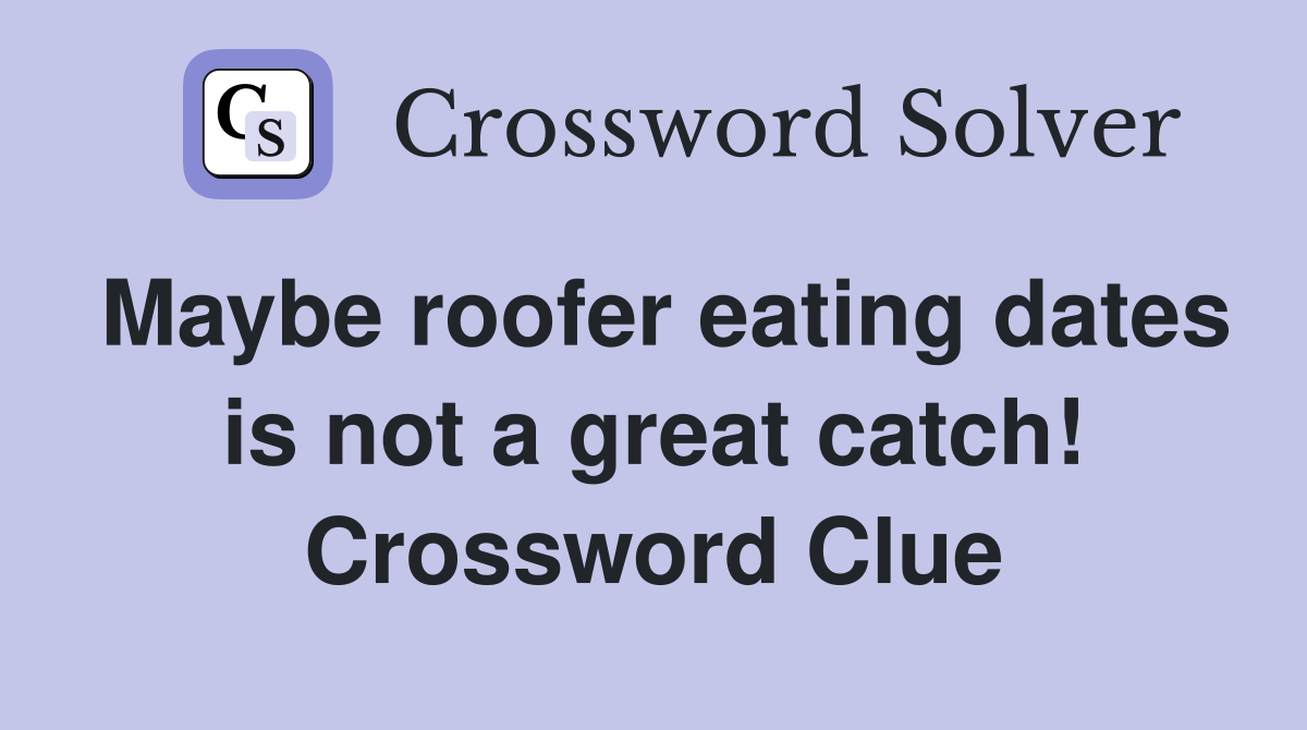 Maybe roofer eating dates is not a great catch! Crossword Clue