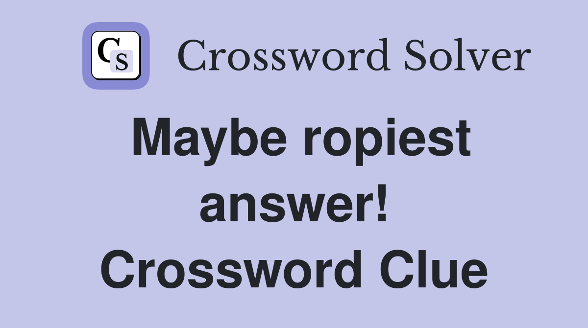 Maybe ropiest answer! Crossword Clue