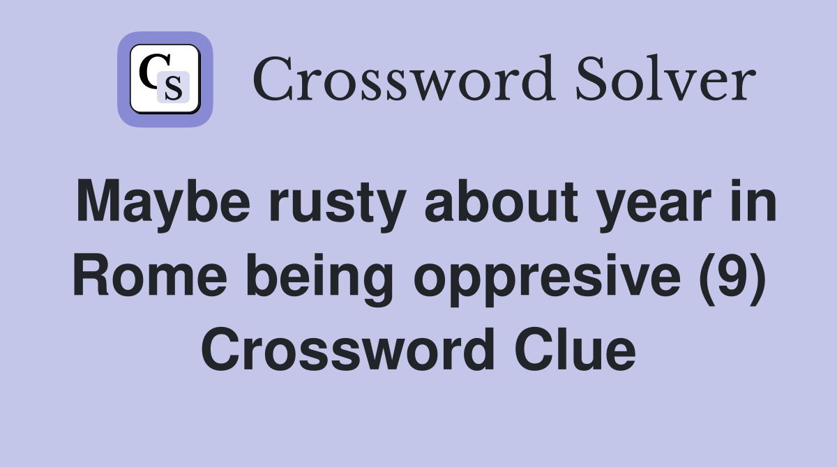 Maybe rusty about year in Rome being oppresive (9) Crossword Clue