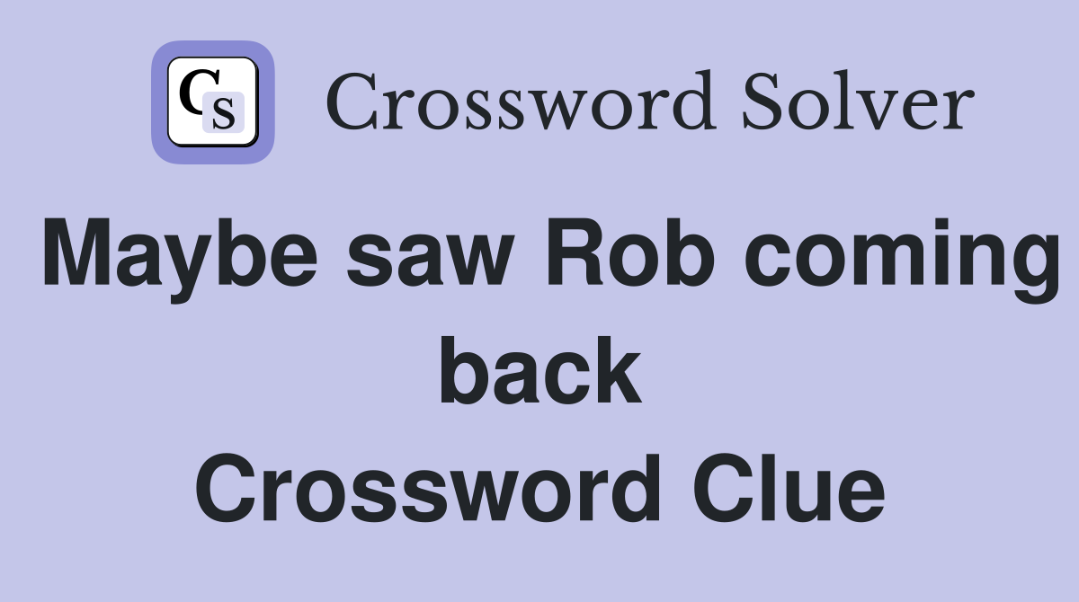Maybe saw Rob coming back Crossword Clue
