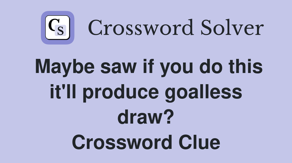 Maybe saw if you do this it'll produce goalless draw? Crossword Clue
