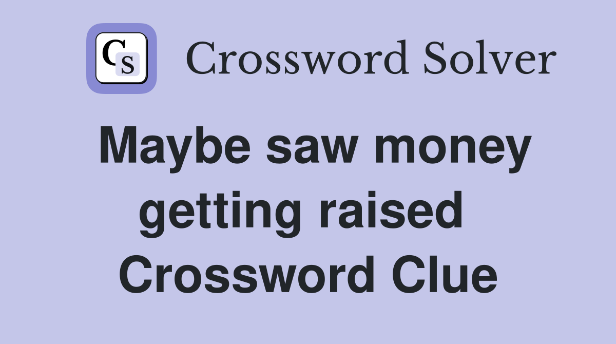 Maybe saw money getting raised  Crossword Clue