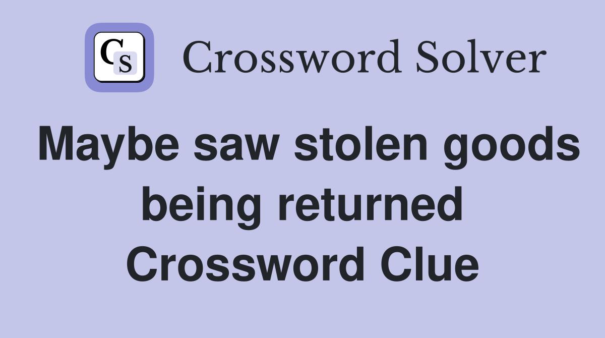 Maybe saw stolen goods being returned Crossword Clue
