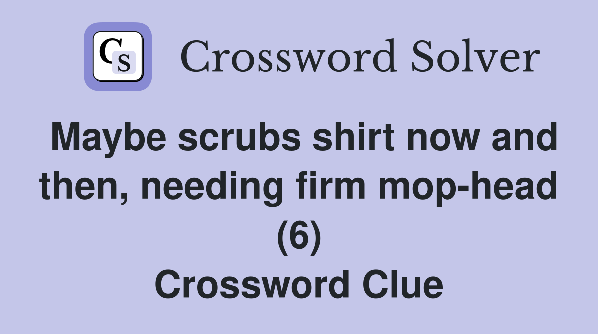 Maybe scrubs shirt now and then, needing firm mop-head (6) Crossword Clue