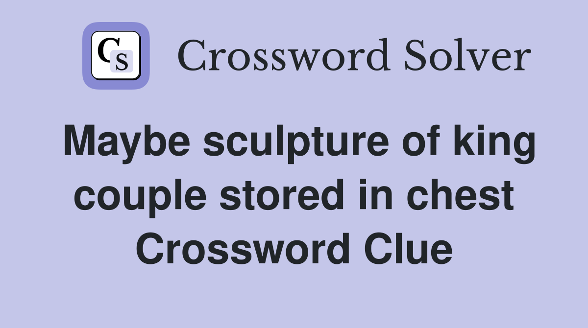 Maybe sculpture of king couple stored in chest Crossword Clue