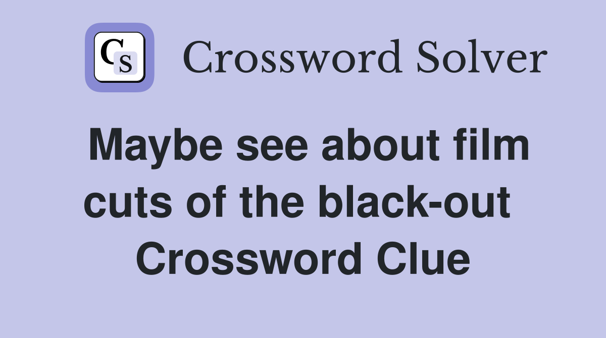 Maybe see about film cuts of the black-out  Crossword Clue