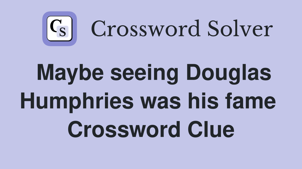 Maybe seeing Douglas Humphries was his fame  Crossword Clue