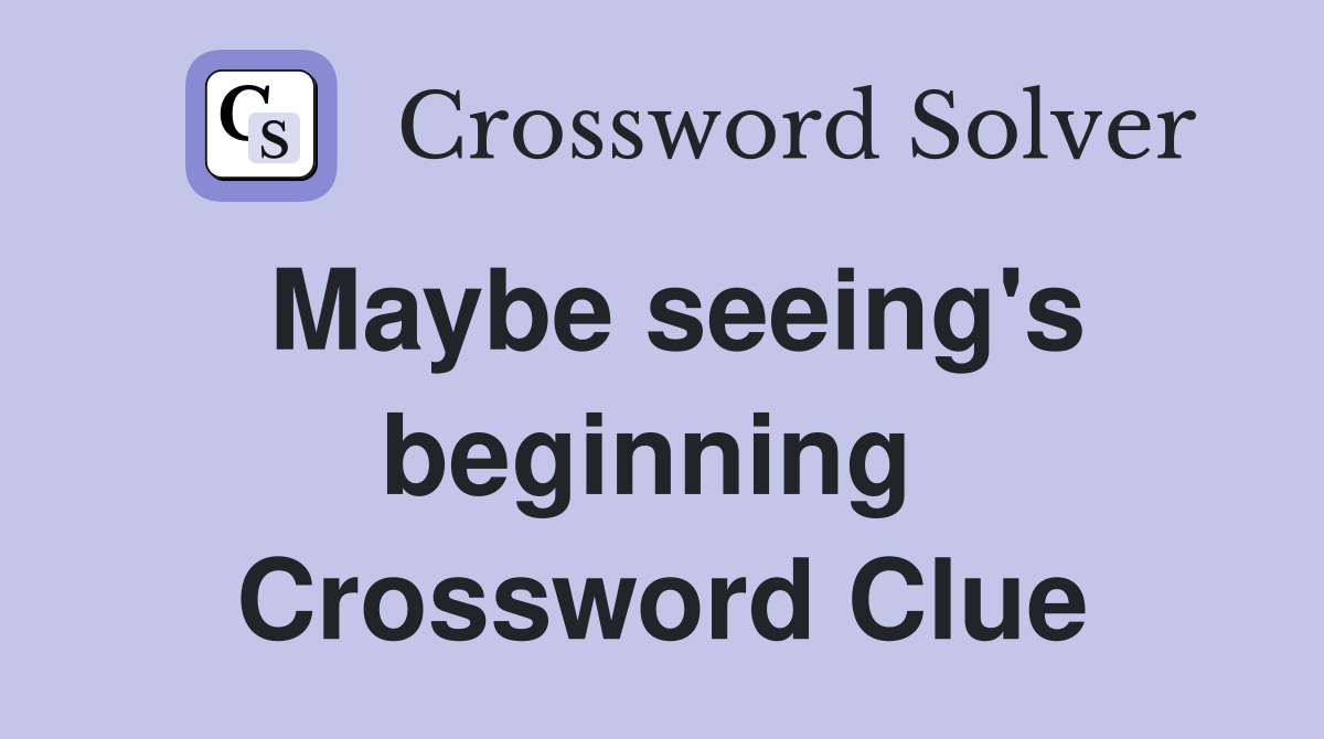 Maybe seeing's beginning  Crossword Clue