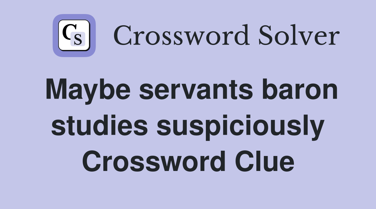 Maybe servants baron studies suspiciously Crossword Clue