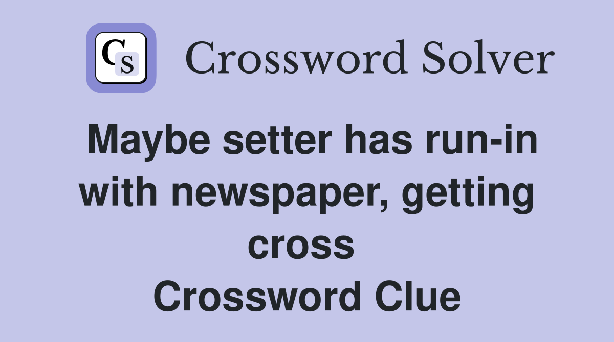 Maybe setter has run-in with newspaper, getting cross  Crossword Clue