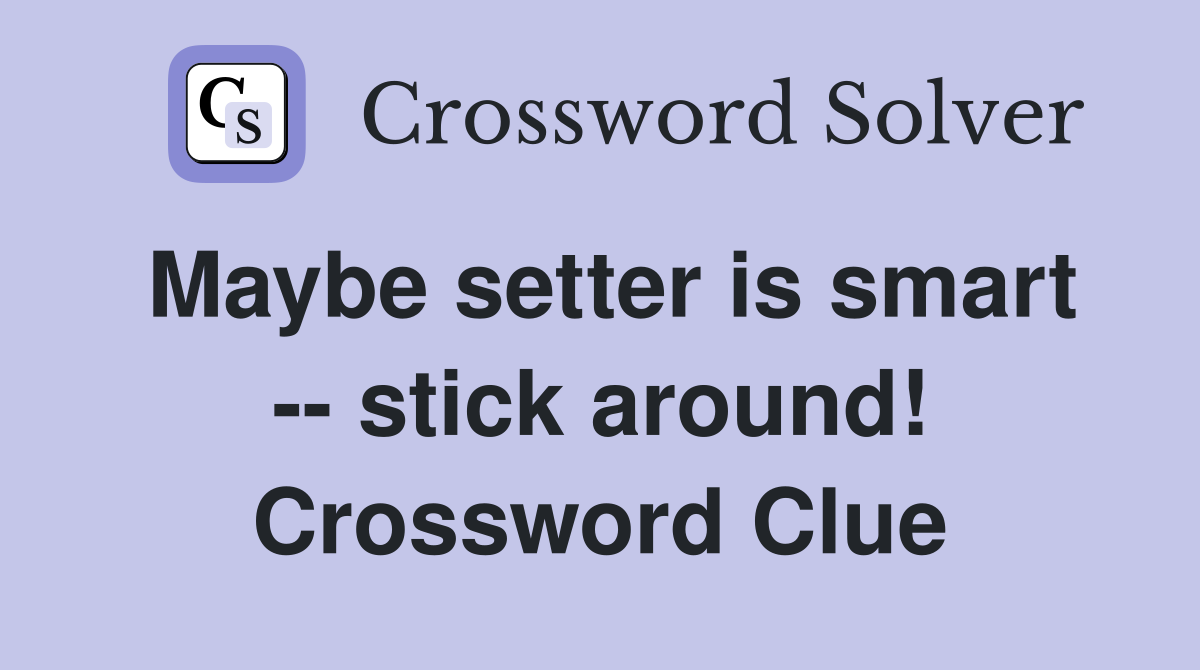 Maybe setter is smart -- stick around! Crossword Clue