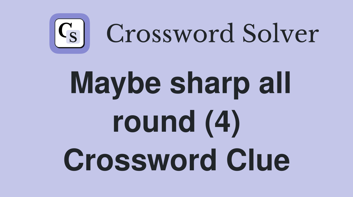 Maybe sharp all round (4) Crossword Clue