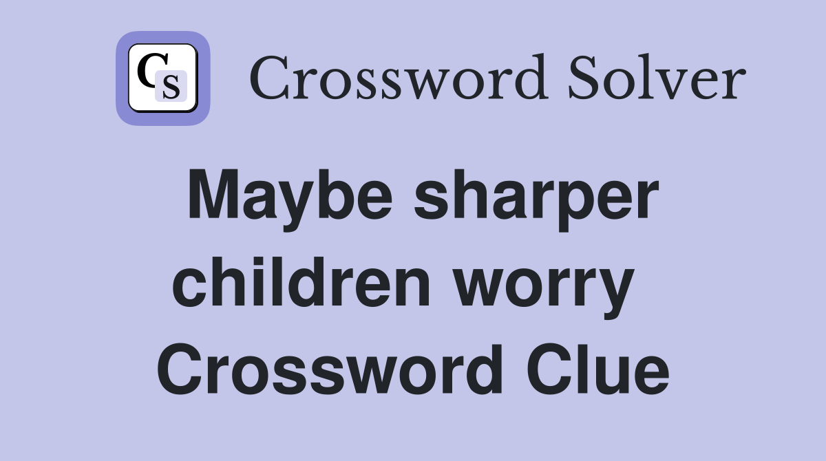 Maybe sharper children worry  Crossword Clue