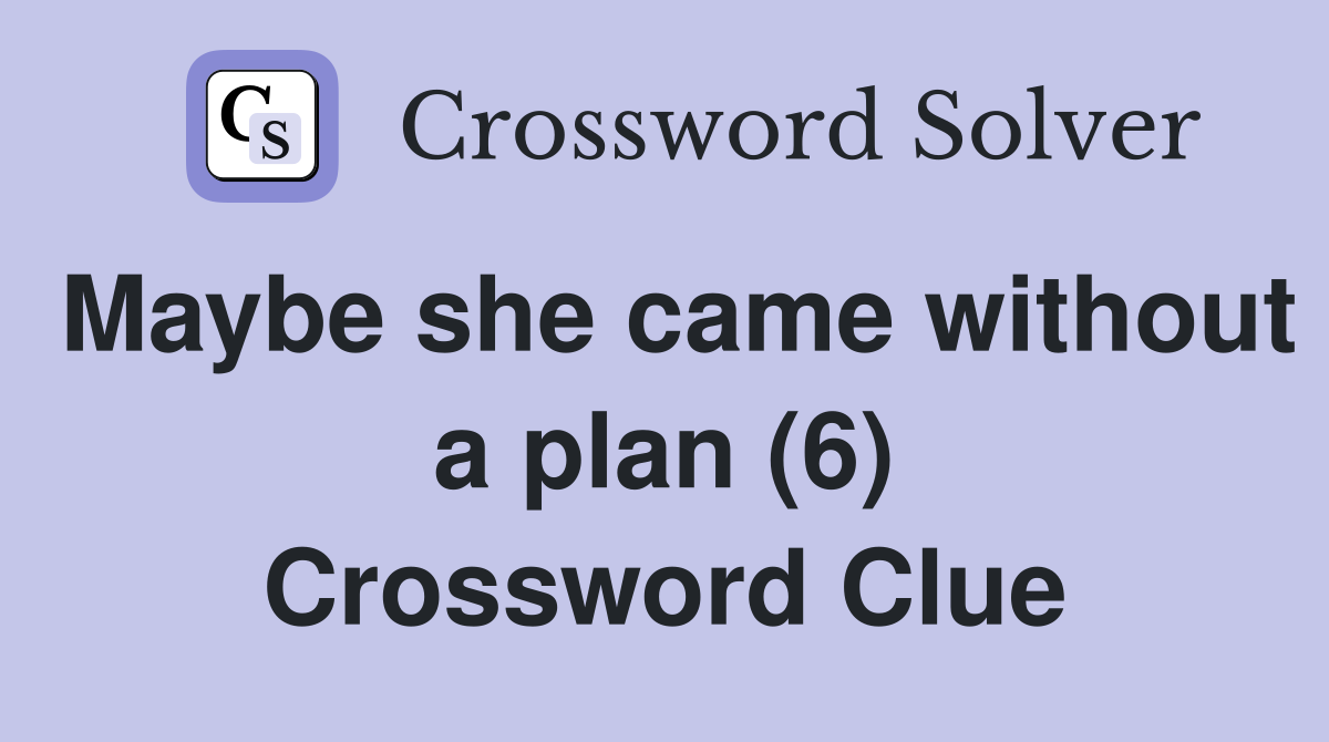 Maybe she came without a plan (6) Crossword Clue