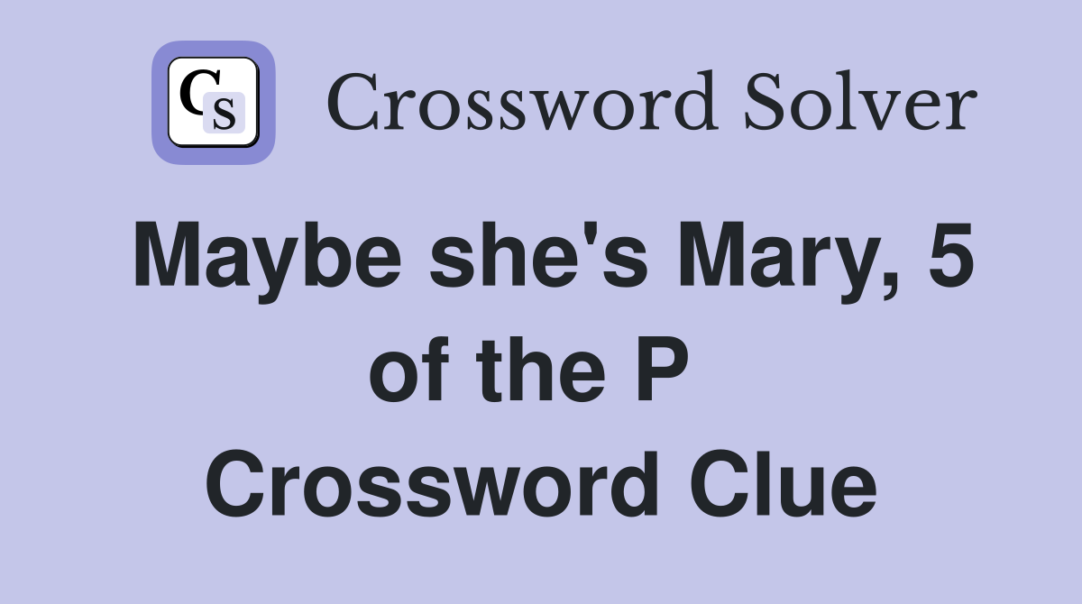Maybe she's Mary, 5 of the P  Crossword Clue