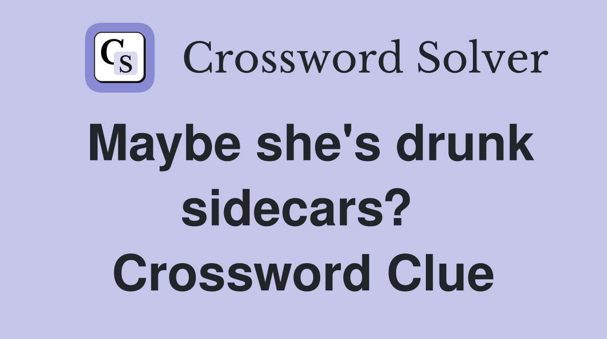 Maybe she's drunk sidecars?  Crossword Clue
