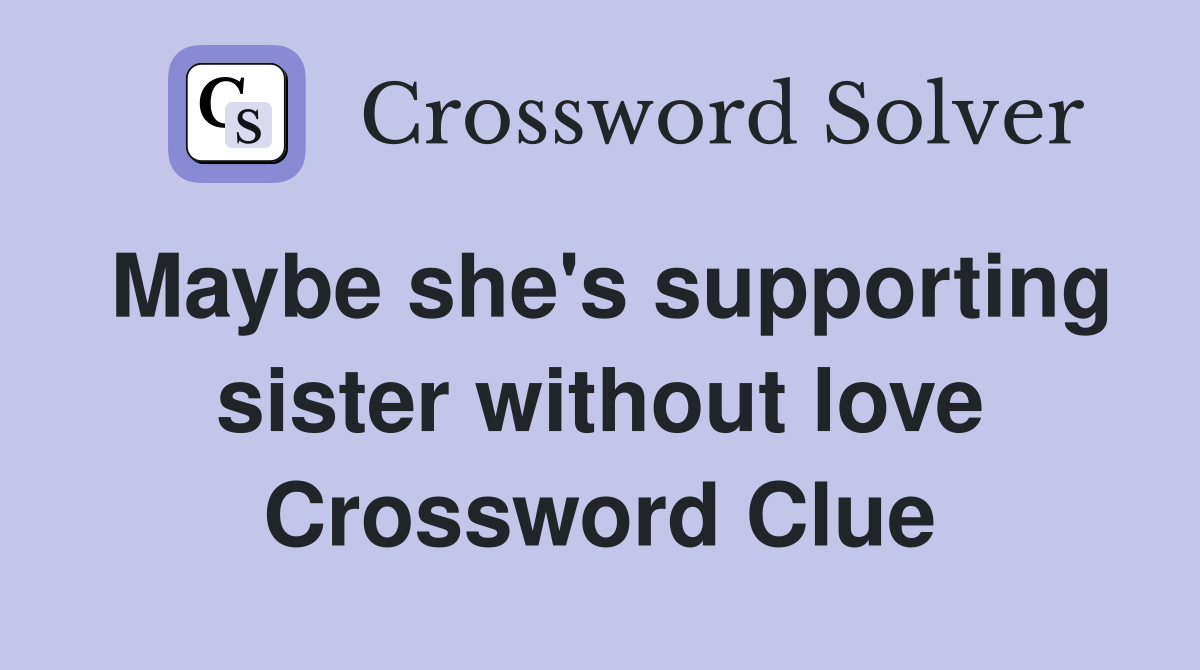 Maybe she's supporting sister without love Crossword Clue