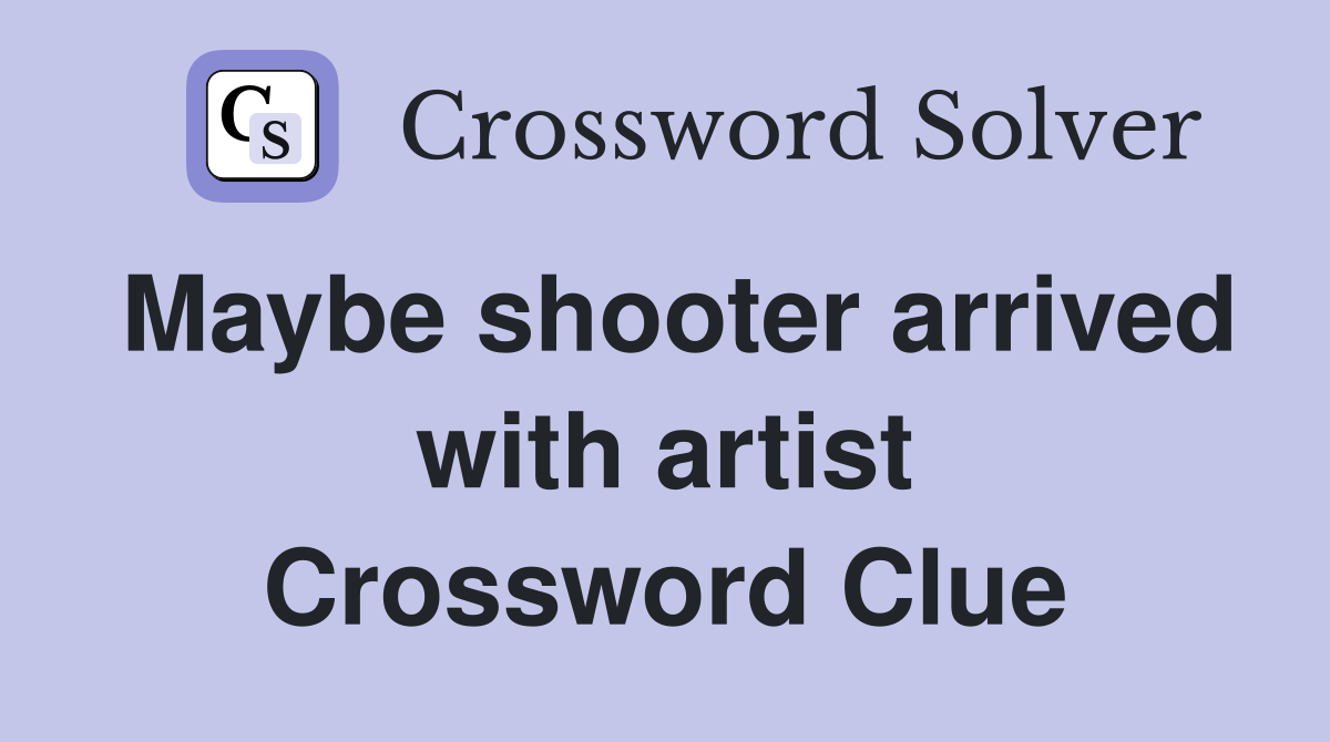 Maybe shooter arrived with artist Crossword Clue