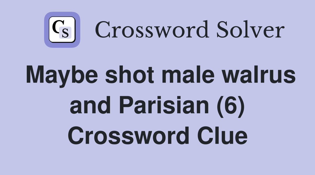 Maybe shot male walrus and Parisian (6) Crossword Clue
