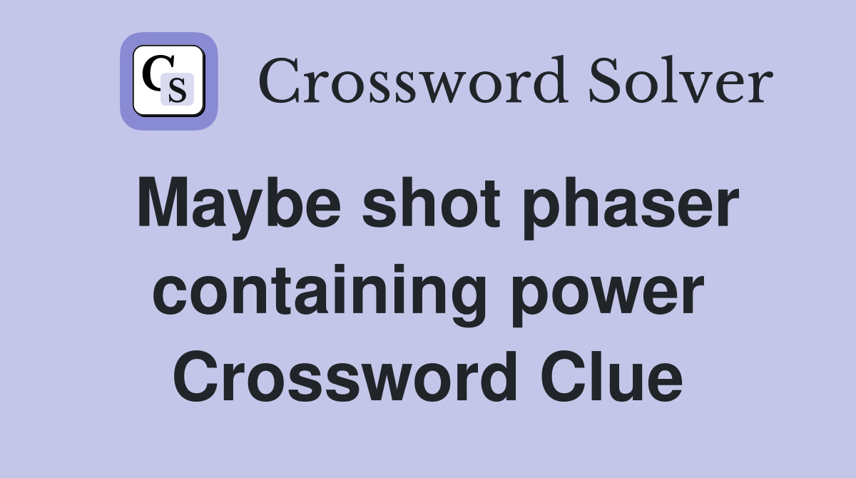 Maybe shot phaser containing power Crossword Clue