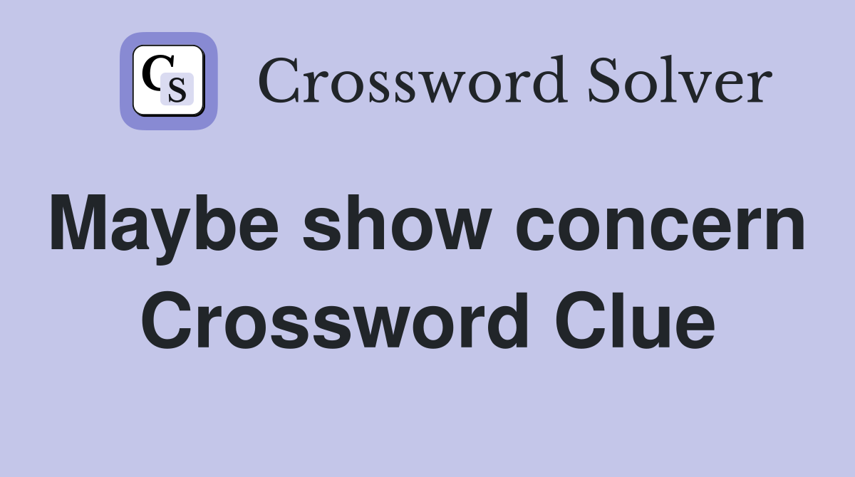 Maybe show concern  Crossword Clue