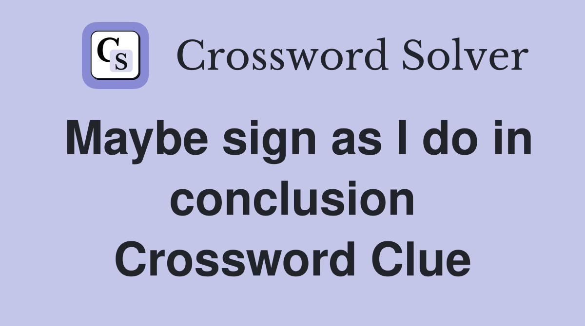 Maybe sign as I do in conclusion Crossword Clue