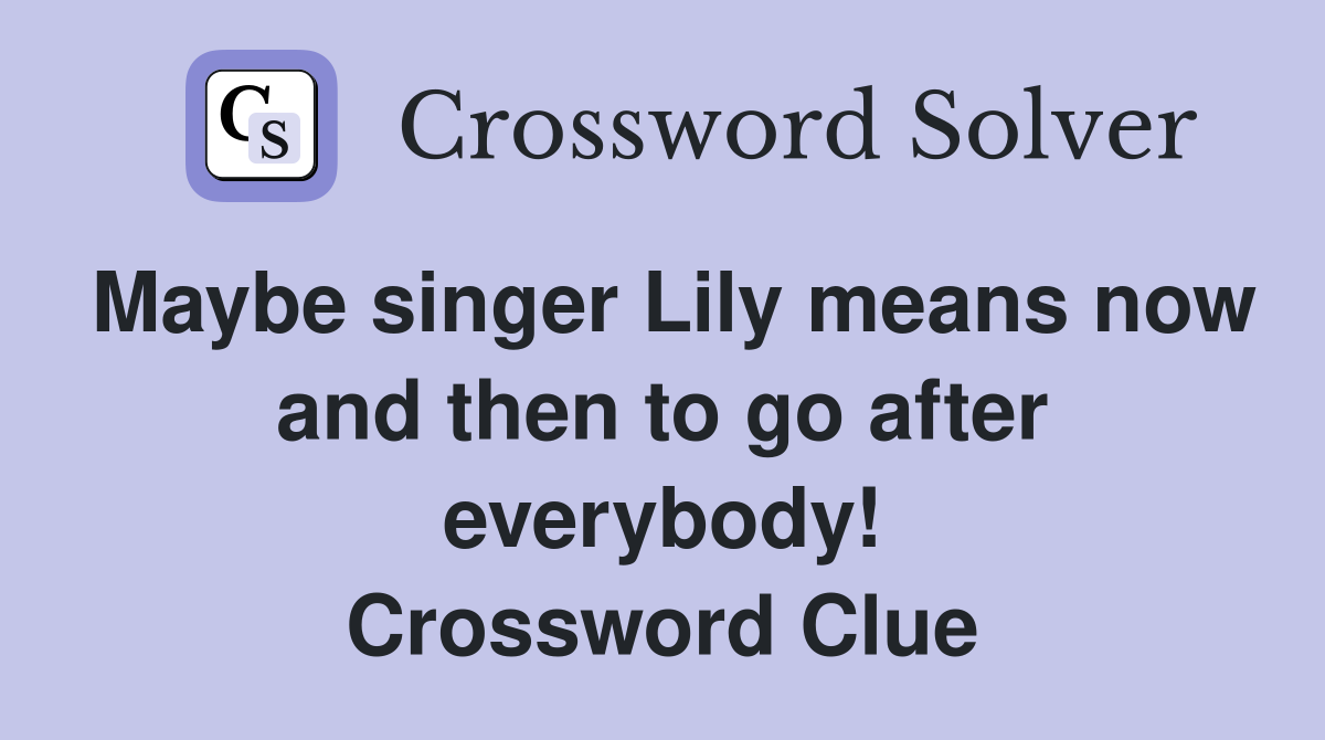 Maybe singer Lily means now and then to go after everybody! Crossword Clue