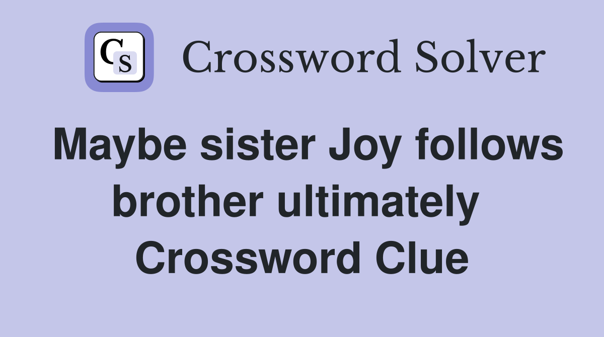 Maybe sister Joy follows brother ultimately  Crossword Clue
