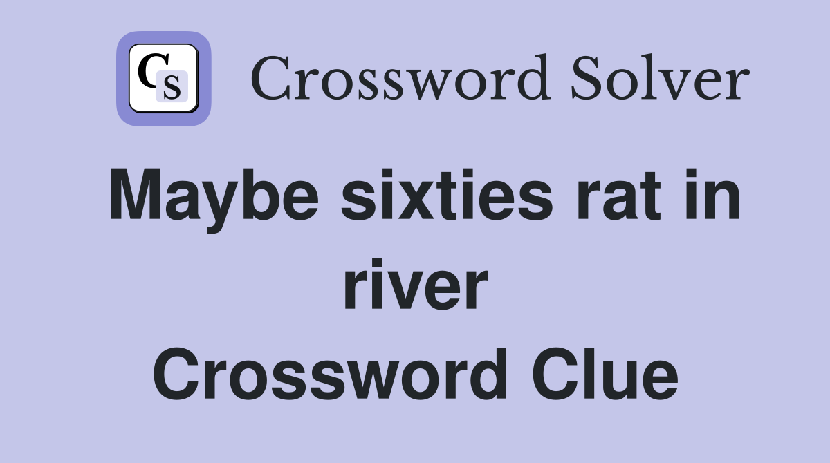 Maybe sixties rat in river Crossword Clue