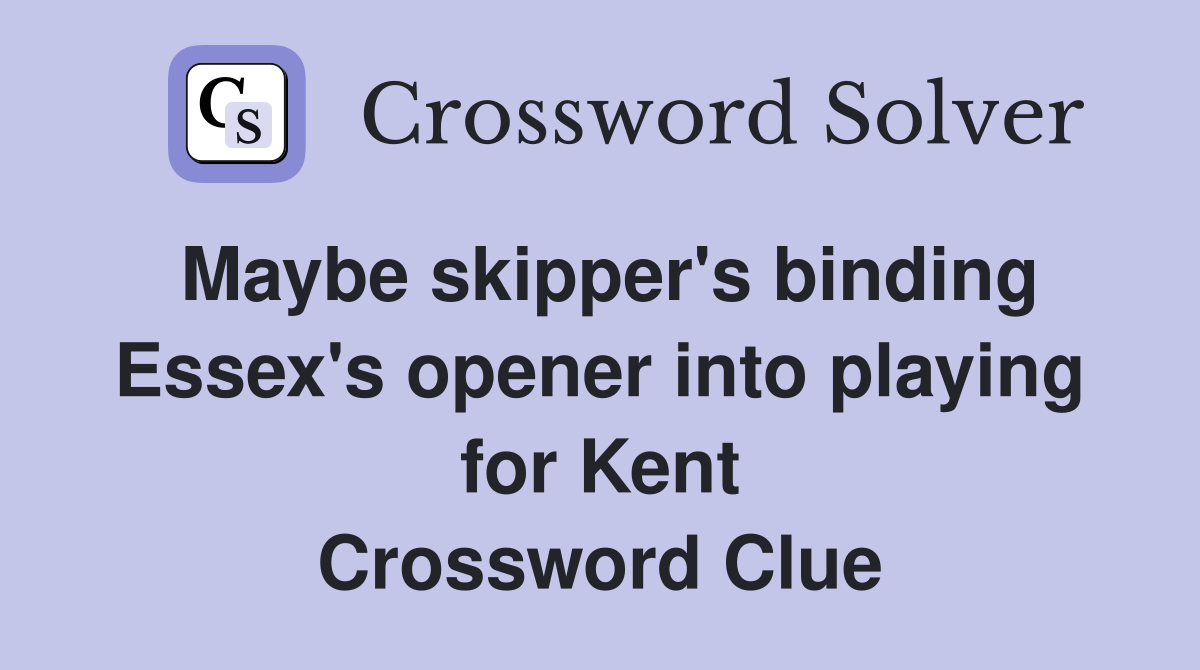 Maybe skipper's binding Essex's opener into playing for Kent Crossword Clue