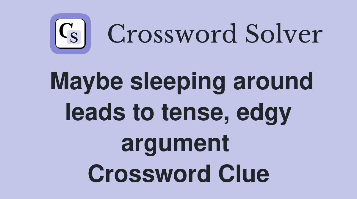 Maybe sleeping around leads to tense, edgy argument  Crossword Clue