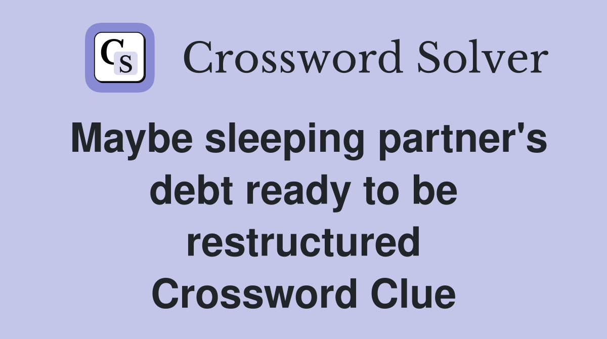 Maybe sleeping partner's debt ready to be restructured Crossword Clue