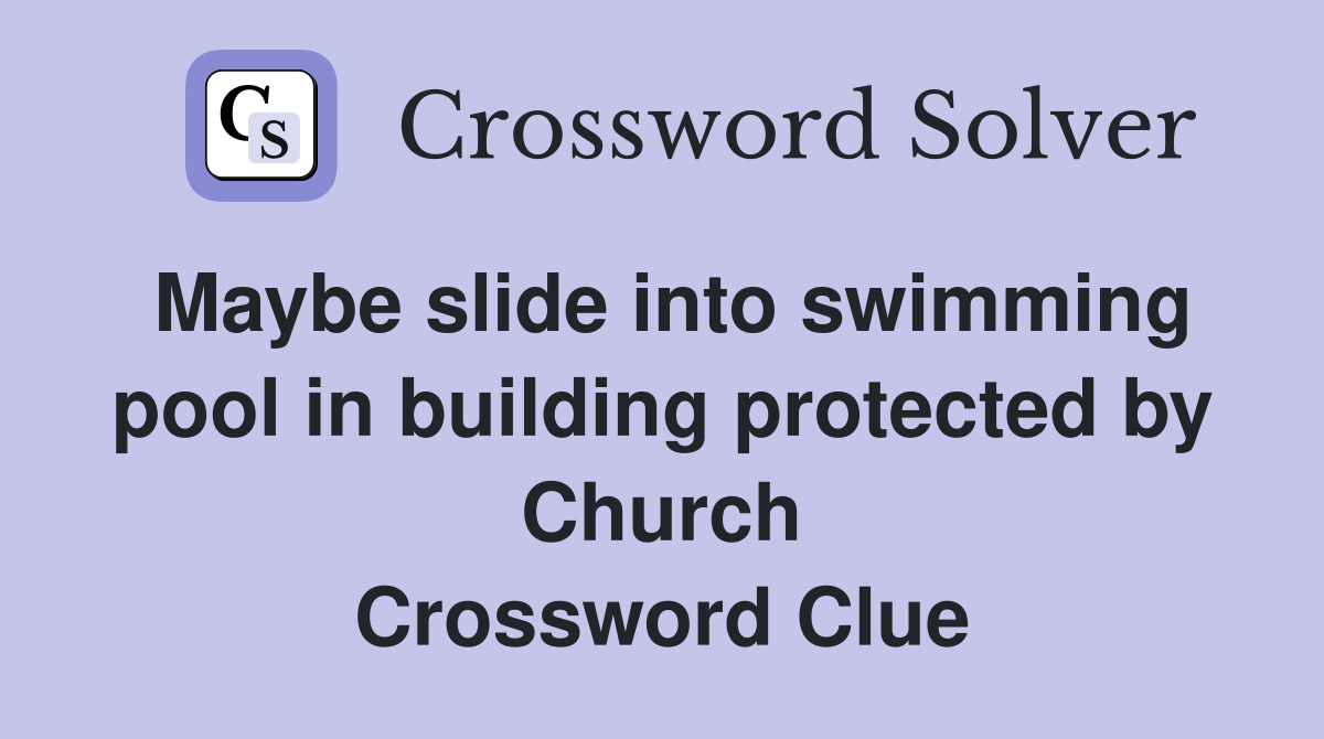 Maybe slide into swimming pool in building protected by Church Crossword Clue