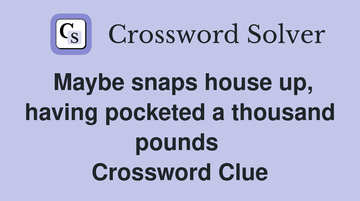 Maybe snaps house up, having pocketed a thousand pounds  Crossword Clue