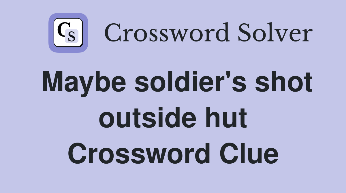 Maybe soldier's shot outside hut Crossword Clue