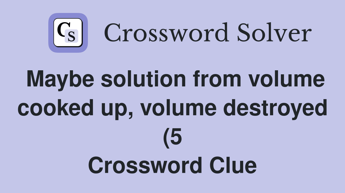 Maybe solution from volume cooked up volume destroyed (5) Crossword Maybe solution from volume cooked up volume destroyed (5) Crossword