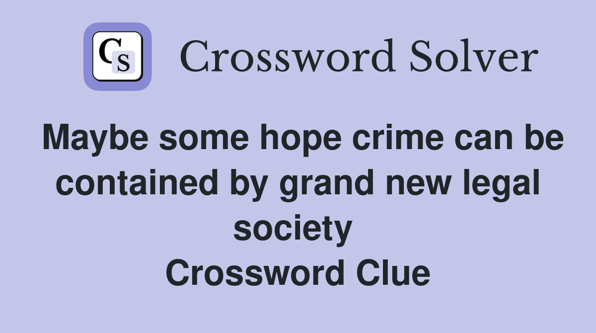 Maybe some hope crime can be contained by grand new legal society  Crossword Clue